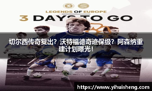 切尔西传奇复出？沃特福德奇迹保级？阿森纳重建计划曝光！
