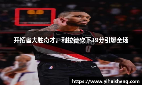开拓者大胜奇才，利拉德砍下39分引爆全场