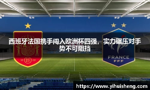 西班牙法国携手闯入欧洲杯四强，实力碾压对手势不可阻挡