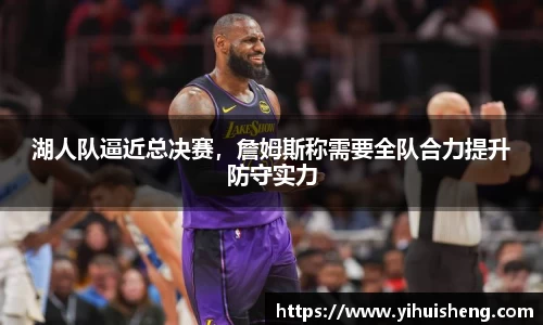 湖人队逼近总决赛，詹姆斯称需要全队合力提升防守实力