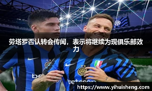 劳塔罗否认转会传闻，表示将继续为现俱乐部效力