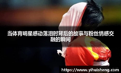 当体育明星感动落泪时背后的故事与粉丝情感交融的瞬间