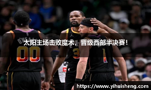 太阳主场击败魔术，晋级西部半决赛！