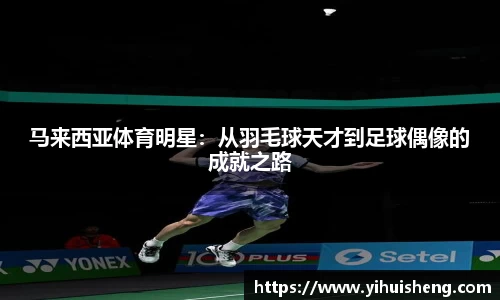 马来西亚体育明星：从羽毛球天才到足球偶像的成就之路