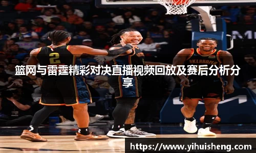 篮网与雷霆精彩对决直播视频回放及赛后分析分享