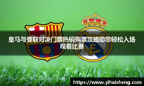 皇马与曼联对决门票热销购票攻略助您轻松入场观看比赛